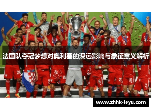 法国队夺冠梦想对奥利塞的深远影响与象征意义解析