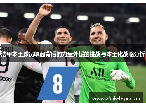 法甲本土球员崛起背后的力量外援的挑战与本土化战略分析