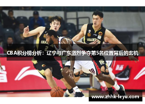 CBA积分榜分析：辽宁与广东激烈争夺第5名位置背后的玄机