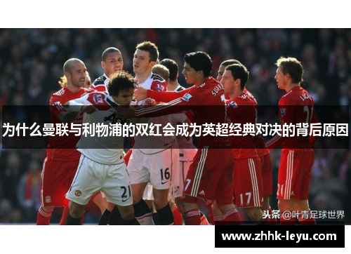 为什么曼联与利物浦的双红会成为英超经典对决的背后原因