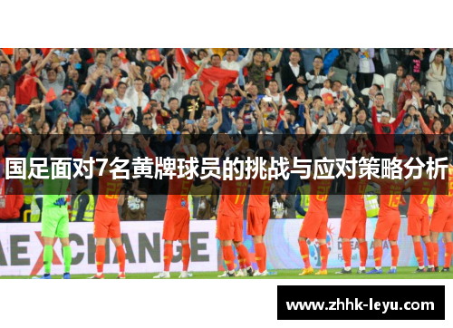 国足面对7名黄牌球员的挑战与应对策略分析