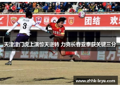 天津津门虎上演惊天逆转 力克长春亚泰获关键三分