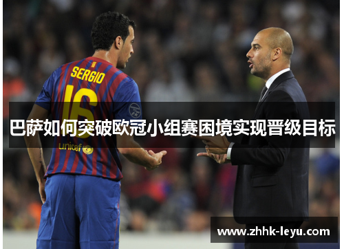 巴萨如何突破欧冠小组赛困境实现晋级目标