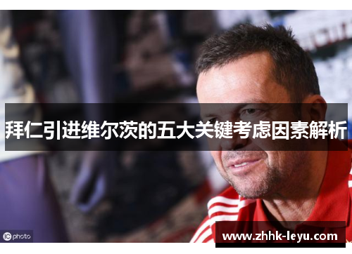 拜仁引进维尔茨的五大关键考虑因素解析