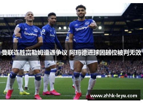 曼联连胜富勒姆遭遇争议 阿玛德进球因越位被判无效