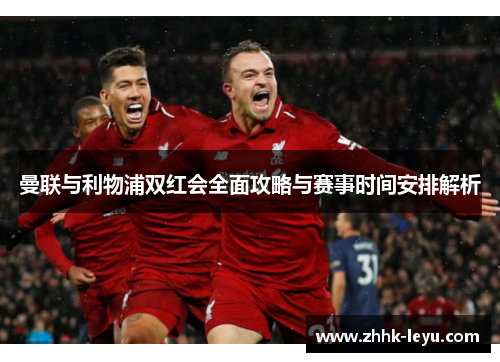 曼联与利物浦双红会全面攻略与赛事时间安排解析