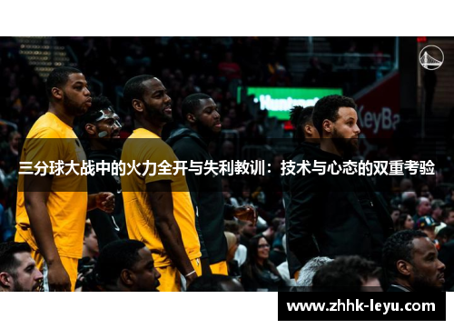 三分球大战中的火力全开与失利教训：技术与心态的双重考验