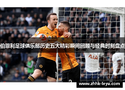 伯恩利足球俱乐部历史五大精彩瞬间回顾与经典时刻盘点