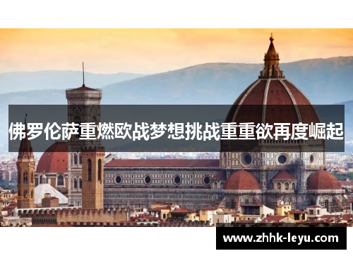 佛罗伦萨重燃欧战梦想挑战重重欲再度崛起