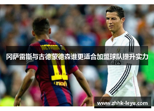 冈萨雷斯与古德蒙德森谁更适合加盟球队提升实力