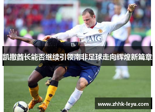 凯撒酋长能否继续引领南非足球走向辉煌新篇章