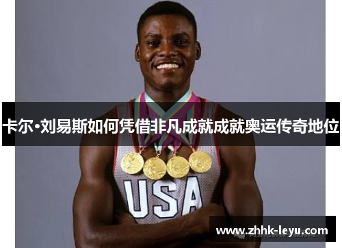 卡尔·刘易斯如何凭借非凡成就成就奥运传奇地位
