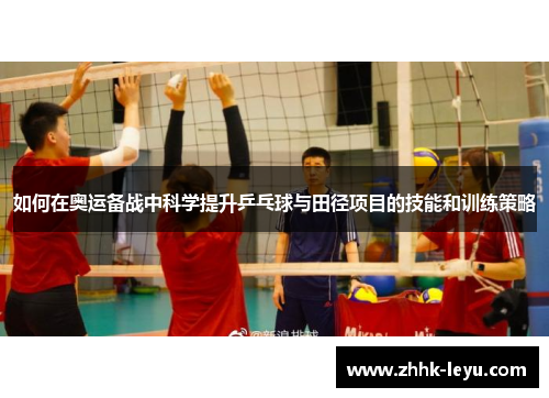 如何在奥运备战中科学提升乒乓球与田径项目的技能和训练策略