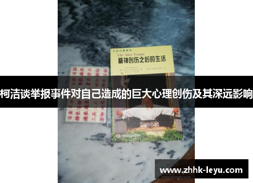 柯洁谈举报事件对自己造成的巨大心理创伤及其深远影响