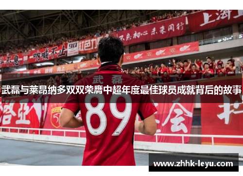 武磊与莱昂纳多双双荣膺中超年度最佳球员成就背后的故事