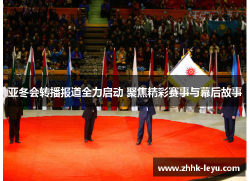 亚冬会转播报道全力启动 聚焦精彩赛事与幕后故事