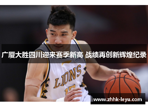 广厦大胜四川迎来赛季新高 战绩再创新辉煌纪录