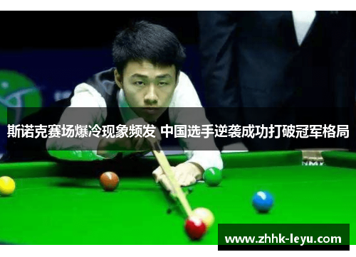 斯诺克赛场爆冷现象频发 中国选手逆袭成功打破冠军格局