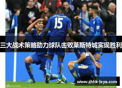 三大战术策略助力球队击败莱斯特城实现胜利