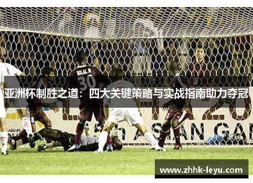 亚洲杯制胜之道：四大关键策略与实战指南助力夺冠