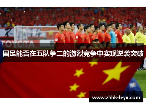 国足能否在五队争二的激烈竞争中实现逆袭突破