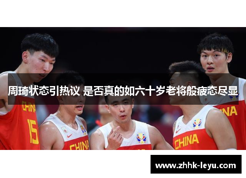 周琦状态引热议 是否真的如六十岁老将般疲态尽显