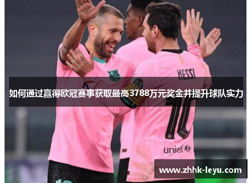 如何通过赢得欧冠赛事获取最高3788万元奖金并提升球队实力