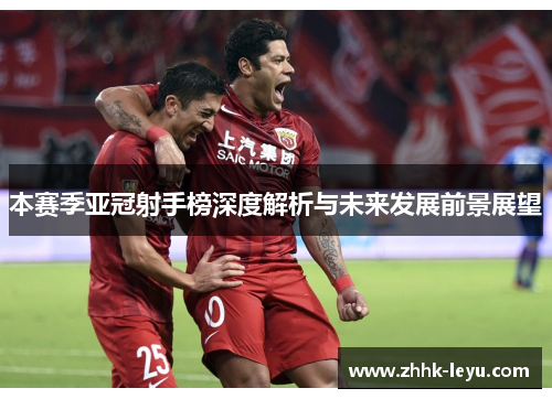 本赛季亚冠射手榜深度解析与未来发展前景展望