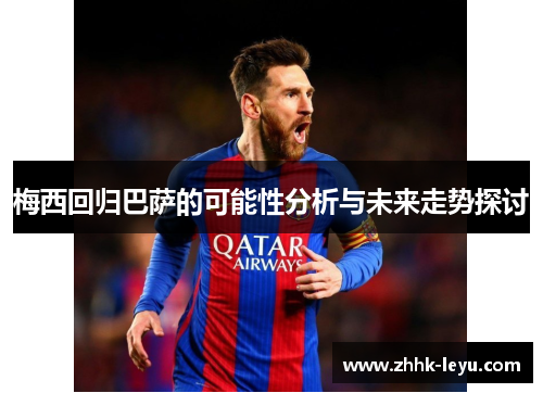梅西回归巴萨的可能性分析与未来走势探讨