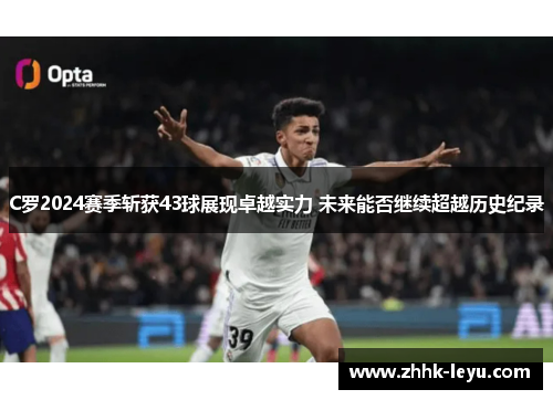 C罗2024赛季斩获43球展现卓越实力 未来能否继续超越历史纪录
