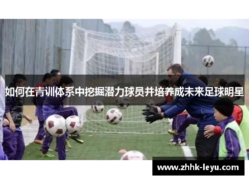如何在青训体系中挖掘潜力球员并培养成未来足球明星
