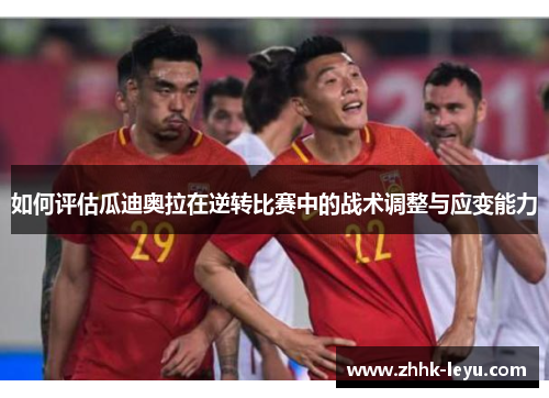 如何评估瓜迪奥拉在逆转比赛中的战术调整与应变能力