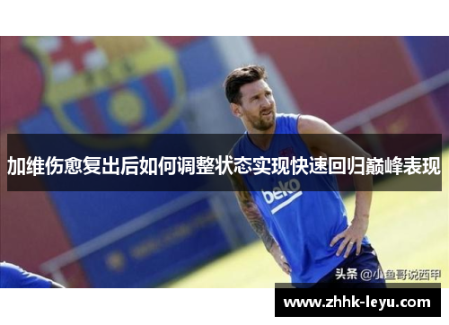 加维伤愈复出后如何调整状态实现快速回归巅峰表现