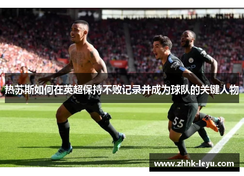 热苏斯如何在英超保持不败记录并成为球队的关键人物