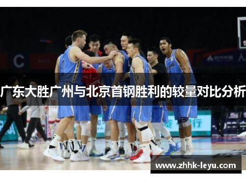 广东大胜广州与北京首钢胜利的较量对比分析