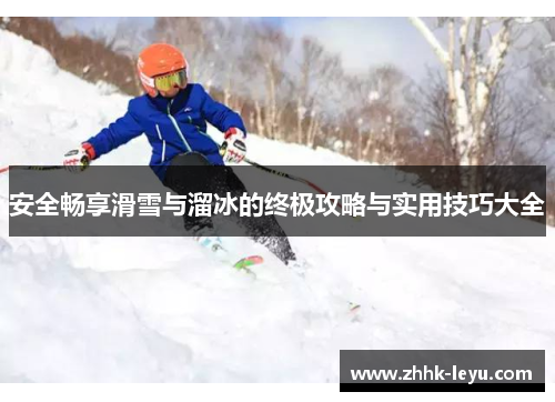 安全畅享滑雪与溜冰的终极攻略与实用技巧大全