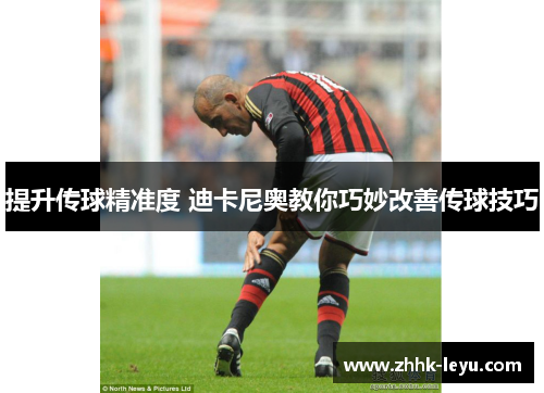 提升传球精准度 迪卡尼奥教你巧妙改善传球技巧