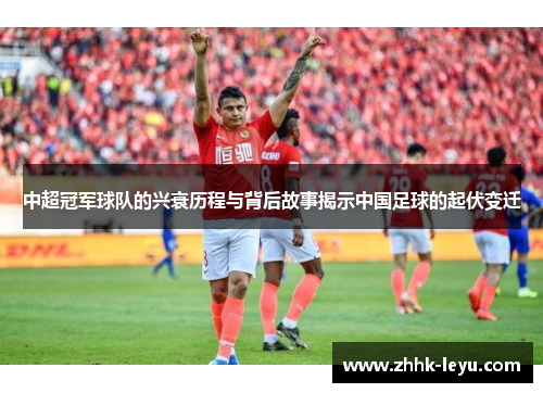 中超冠军球队的兴衰历程与背后故事揭示中国足球的起伏变迁