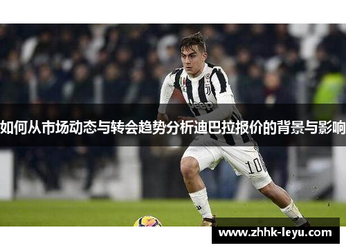 如何从市场动态与转会趋势分析迪巴拉报价的背景与影响