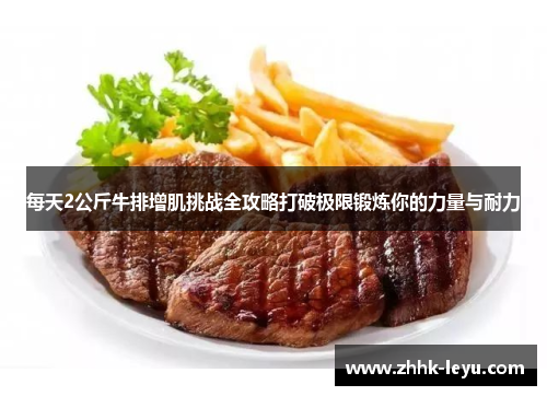 每天2公斤牛排增肌挑战全攻略打破极限锻炼你的力量与耐力