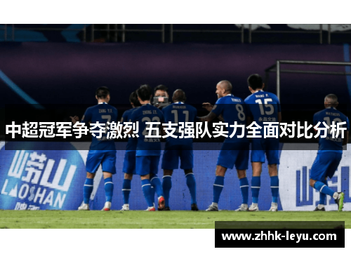 中超冠军争夺激烈 五支强队实力全面对比分析