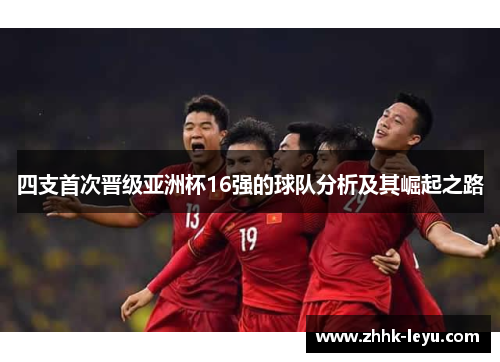 四支首次晋级亚洲杯16强的球队分析及其崛起之路