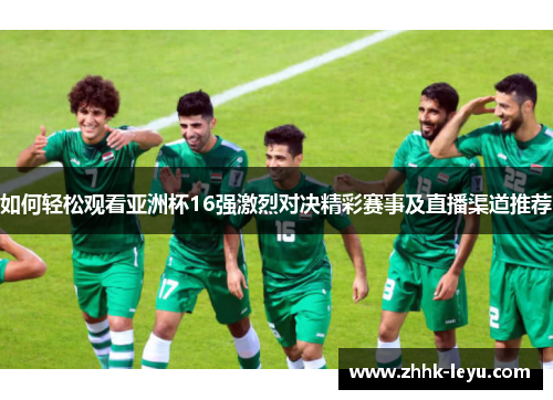 如何轻松观看亚洲杯16强激烈对决精彩赛事及直播渠道推荐