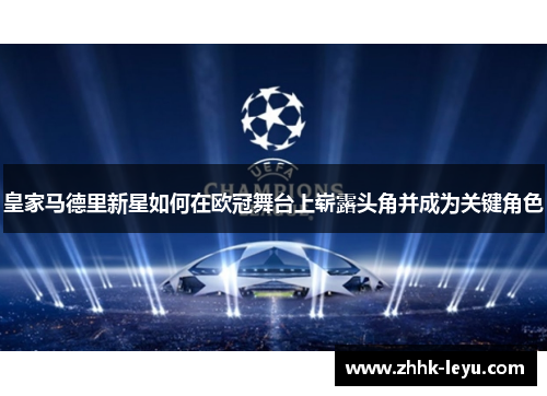 皇家马德里新星如何在欧冠舞台上崭露头角并成为关键角色