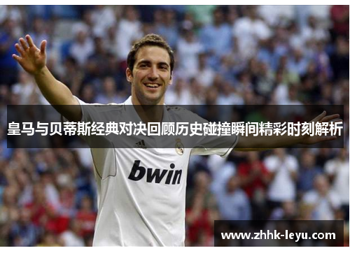皇马与贝蒂斯经典对决回顾历史碰撞瞬间精彩时刻解析