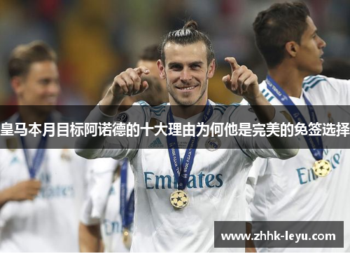 皇马本月目标阿诺德的十大理由为何他是完美的免签选择