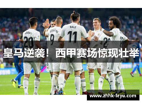 皇马逆袭！西甲赛场惊现壮举
