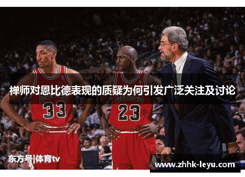 禅师对恩比德表现的质疑为何引发广泛关注及讨论