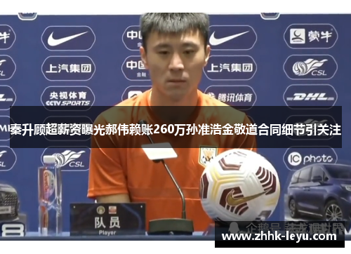 秦升顾超薪资曝光郝伟赖账260万孙准浩金敬道合同细节引关注