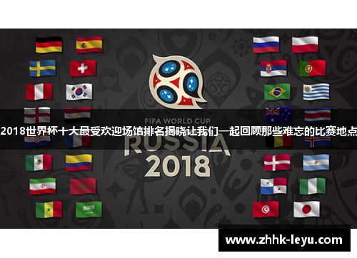 2018世界杯十大最受欢迎场馆排名揭晓让我们一起回顾那些难忘的比赛地点